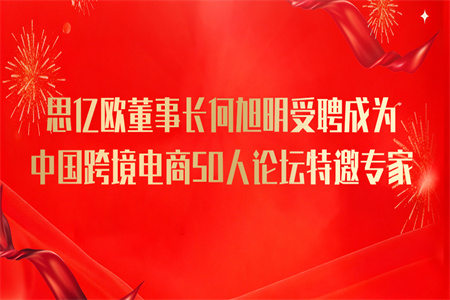 思億歐董事長何旭明受聘成為中國跨境電商50人論壇特邀專家！